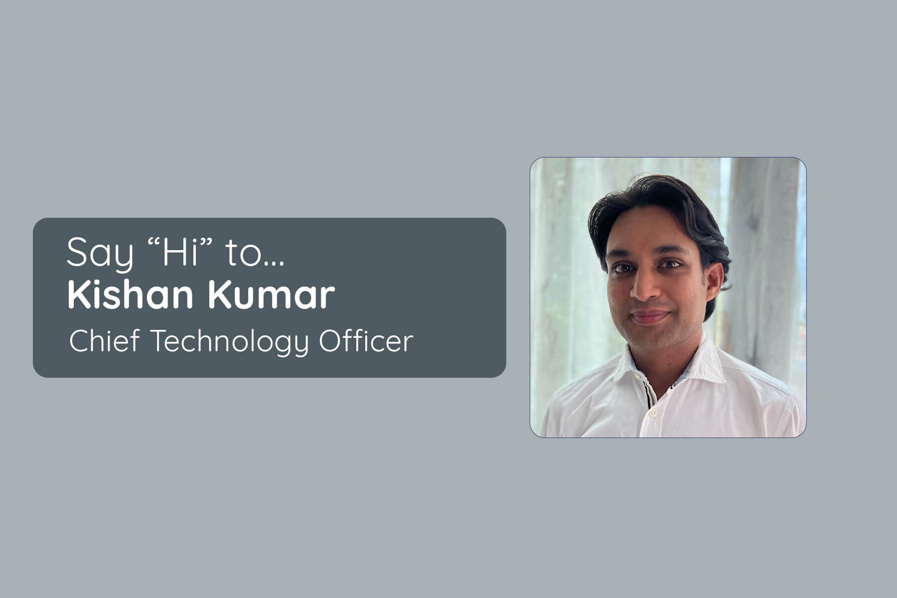 Say Hi to our new CTO - Kishan Kumar